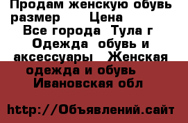 Продам женскую обувь размер 39 › Цена ­ 1 000 - Все города, Тула г. Одежда, обувь и аксессуары » Женская одежда и обувь   . Ивановская обл.